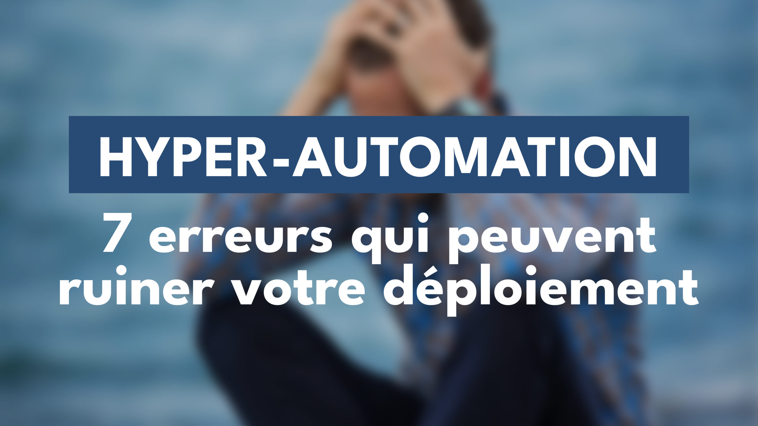 Hyper-automation : 7 erreurs qui peuvent ruiner votre déploiement