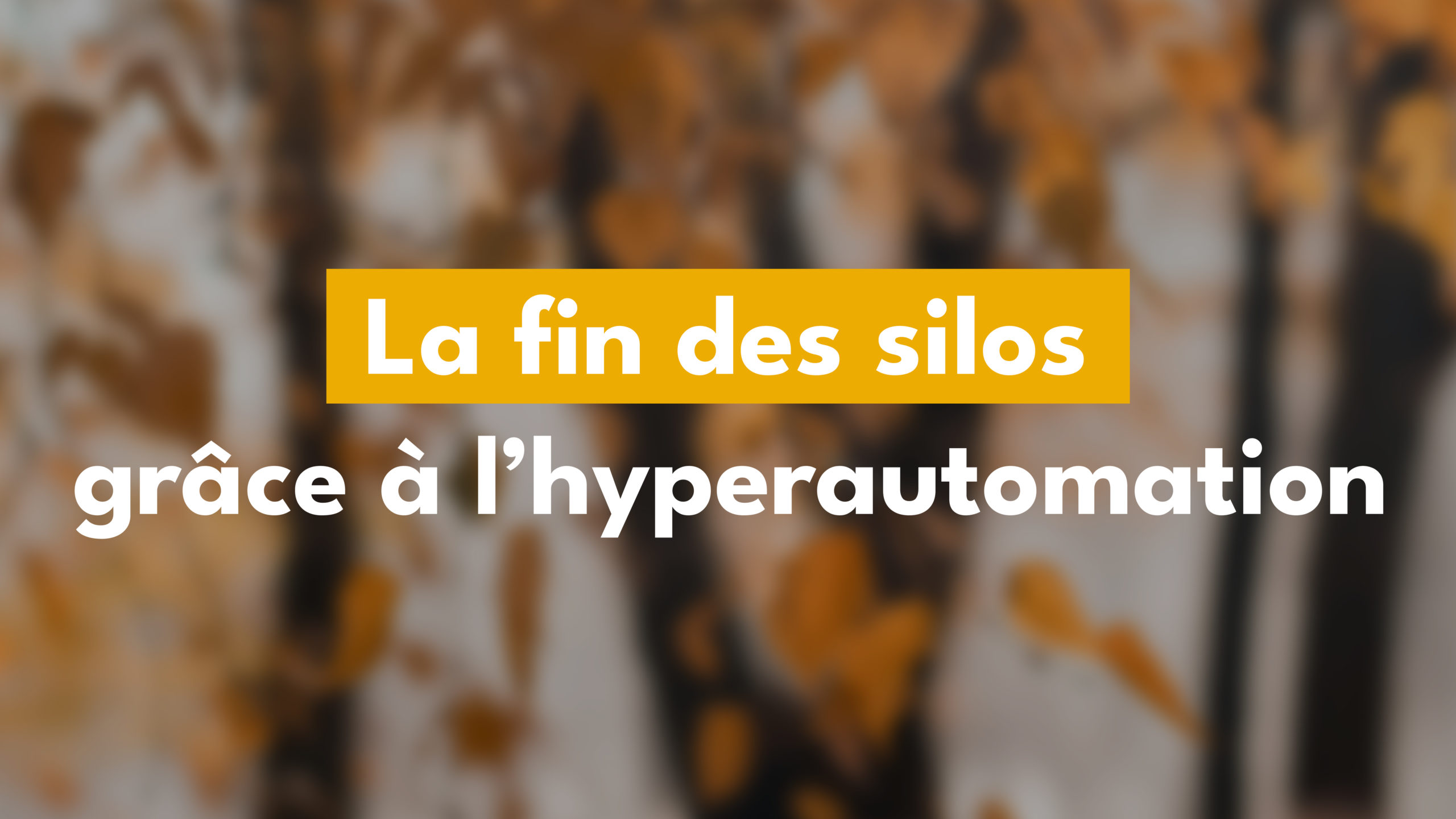 La fin des silos grâce à l’hyperautomation